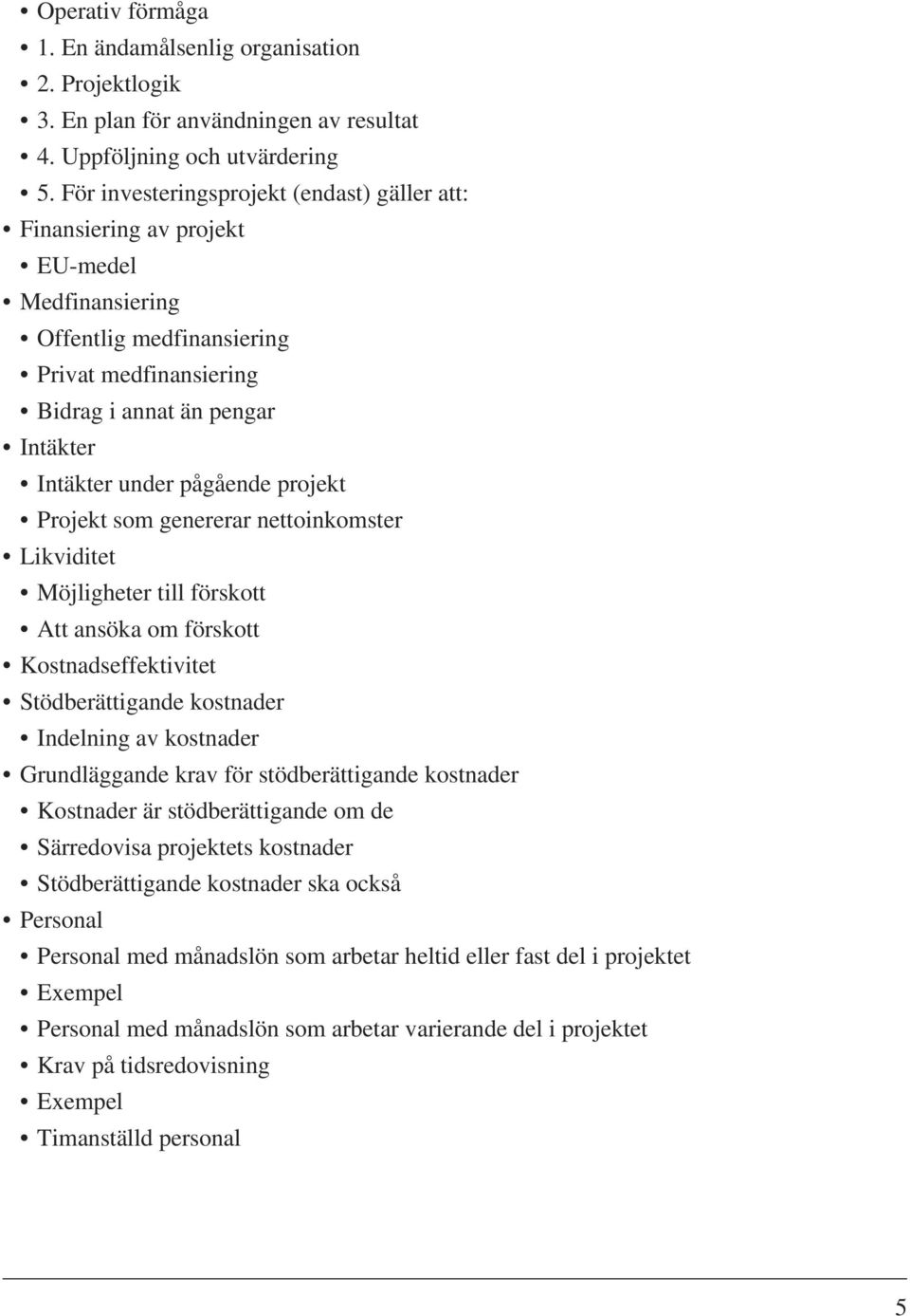 pågående projekt Projekt som genererar nettoinkomster Likviditet Möjligheter till förskott Att ansöka om förskott Kostnadseffektivitet Stödberättigande kostnader Indelning av kostnader Grundläggande