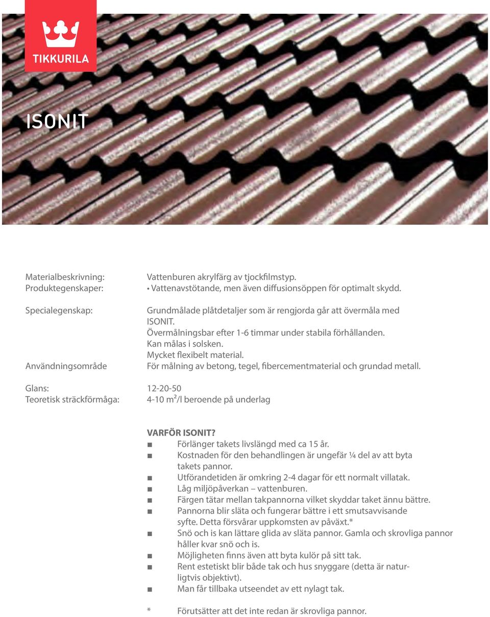 För målning av betong, tegel, fibercementmaterial och grundad metall. Glans: 12-20-50 Teoretisk sträckförmåga: 4-10 m²/l beroende på underlag VARFÖR ISONIT? Förlänger takets livslängd med ca 15 år.