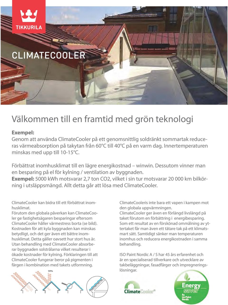 Dessutom vinner man en besparing på el för kylning / ventilation av byggnaden. Exempel: 5000 kwh motsvarar 2,7 ton CO2, vilket i sin tur motsvarar 20 000 km bilkörning i utsläppsmängd.