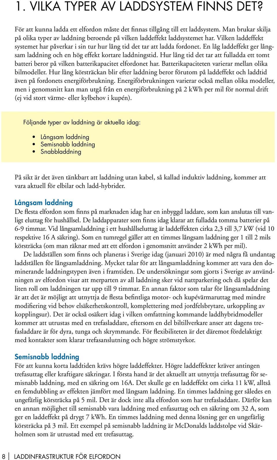 En låg laddeffekt ger långsam laddning och en hög effekt kortare laddningstid. Hur lång tid det tar att fulladda ett tomt batteri beror på vilken batterikapacitet elfordonet har.