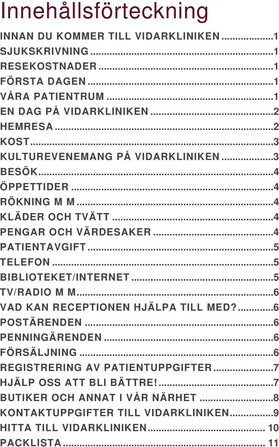 ..5 TELEFON...5 BIBLIOTEKET/INTERNET...5 TV/RADIO M M...6 VAD KAN RECEPTIONEN HJÄLPA TILL MED?...6 POSTÄRENDEN...6 PENNINGÄRENDEN...6 FÖRSÄLJNING.