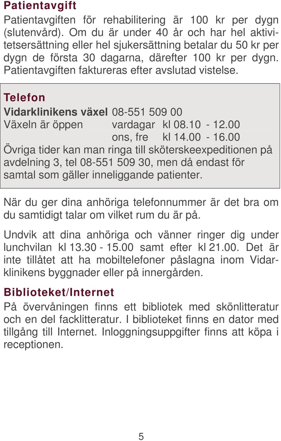 Patientavgiften faktureras efter avslutad vistelse. Telefon Vidarklinikens växel 08-551 509 00 Växeln är öppen vardagar kl 08.10-12.00 ons, fre kl 14.00-16.