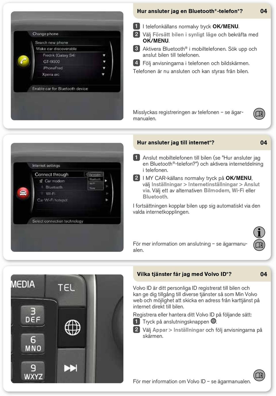 Hur ansluter jag till internet*? Anslut mobiltelefonen till bilen (se Hur ansluter jag en Bluetooth -telefon? ) och aktivera internetdelning i telefonen.