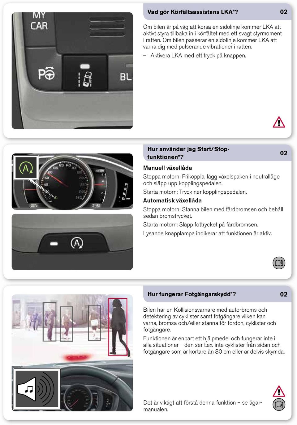 02 Manuell växellåda Stoppa motorn: Frikoppla, lägg växelspaken i neutralläge och släpp upp kopplingspedalen. Starta motorn: Tryck ner kopplingspedalen.