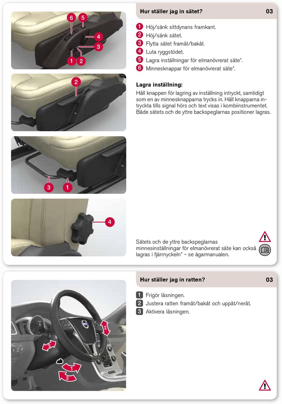 Håll knapparna intryckta tills signal hörs och text visas i kombiinstrumentet. Både sätets och de yttre backspeglarnas positioner lagras.