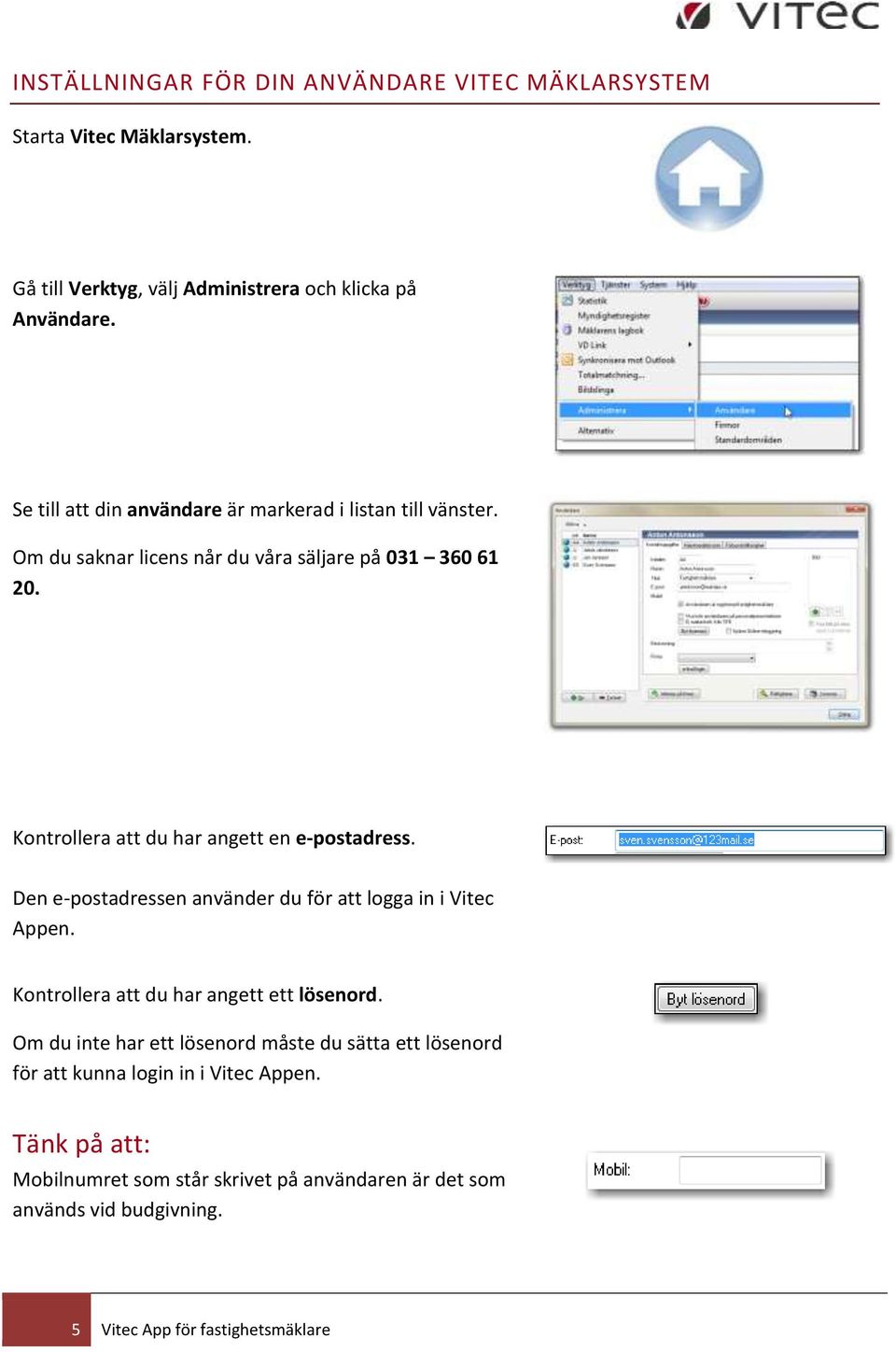 Kontrollera att du har angett en e-postadress. Den e-postadressen använder du för att logga in i Vitec Appen. Kontrollera att du har angett ett lösenord.