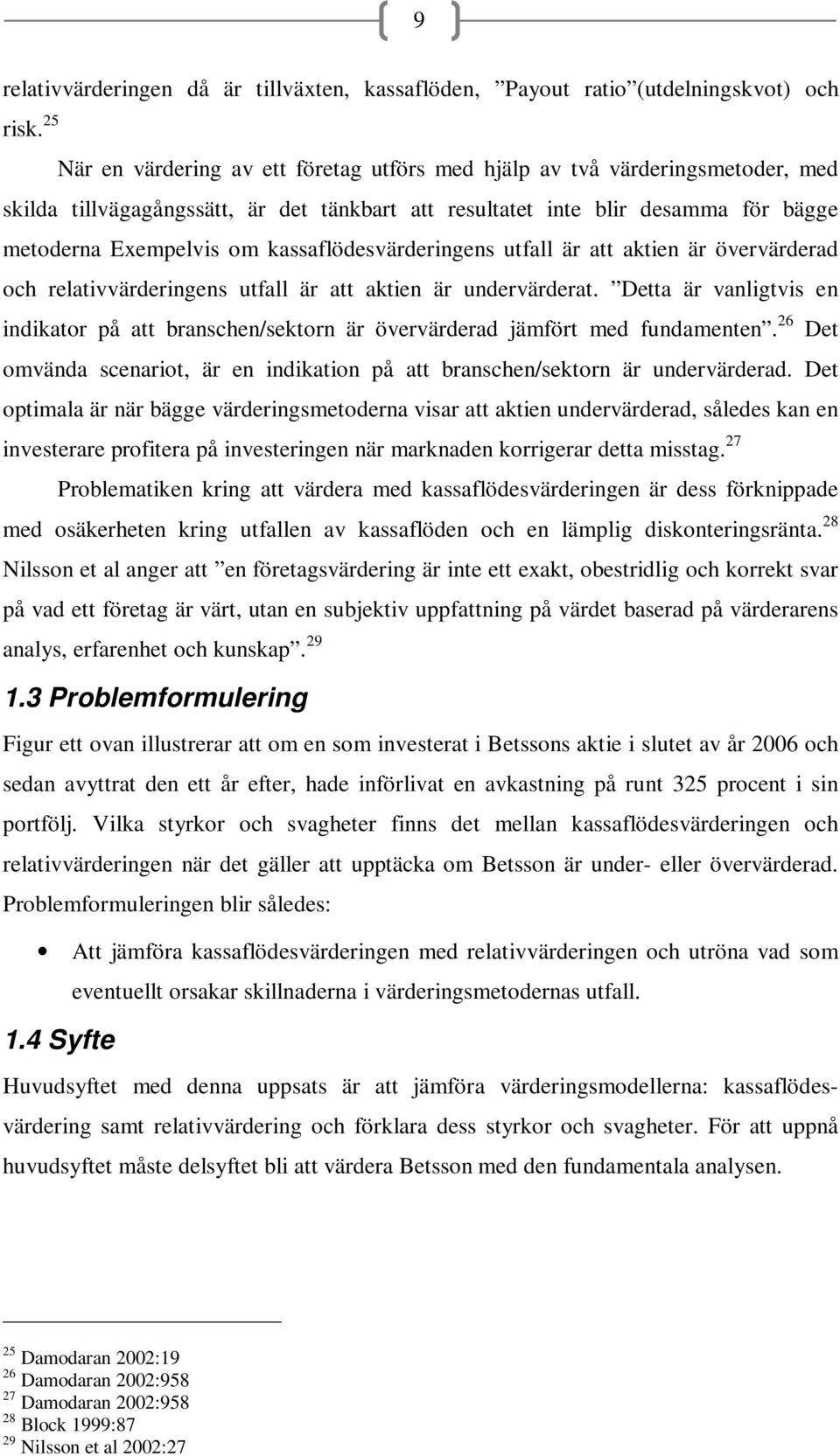 undervärderat. Detta är vanligtvis en indikator på att branschen/sektorn är övervärderad jämfört med fundamenten. 26 Det omvända scenariot, är en indikation på att branschen/sektorn är undervärderad.