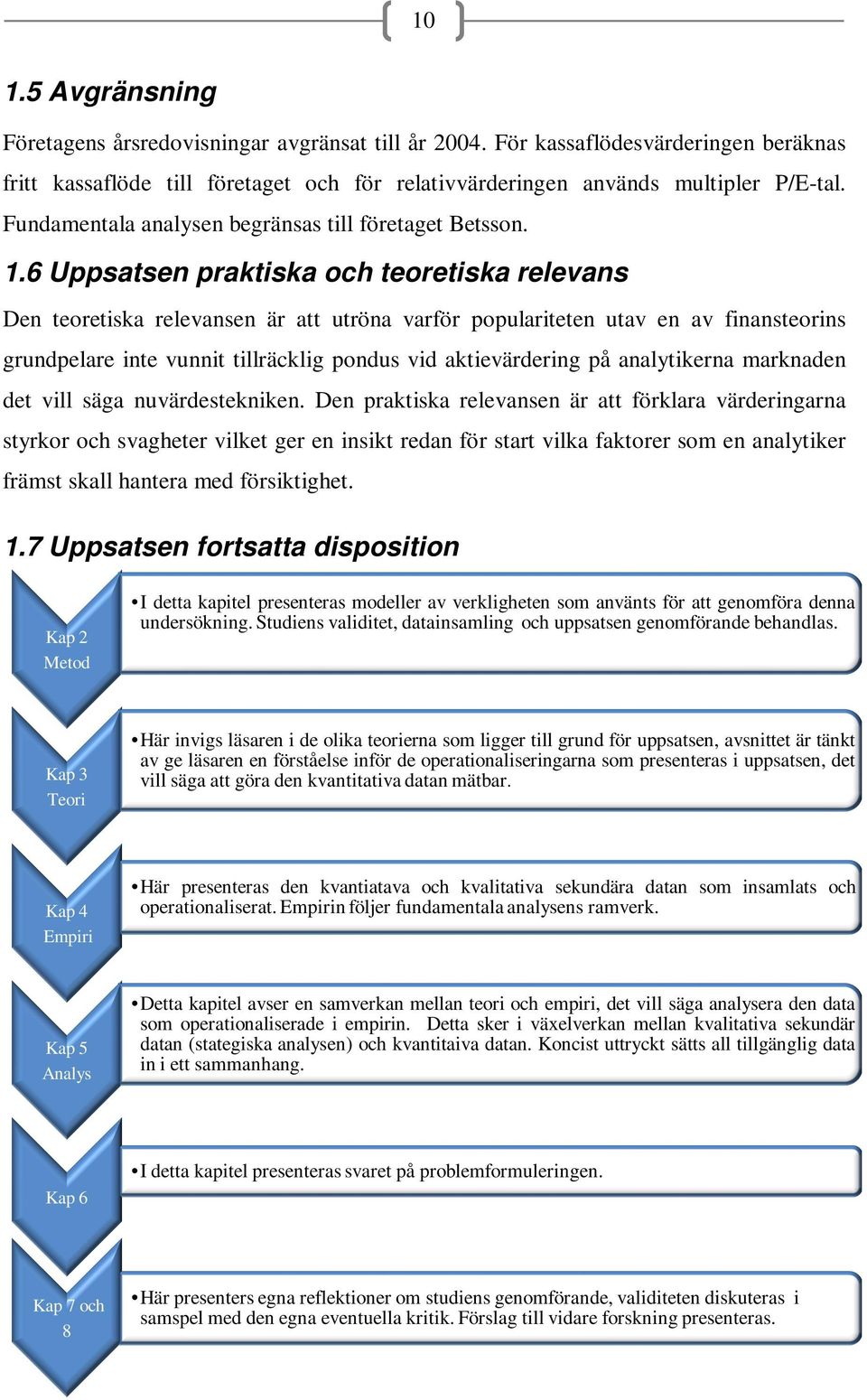 6 Uppsatsen praktiska och teoretiska relevans Den teoretiska relevansen är att utröna varför populariteten utav en av finansteorins grundpelare inte vunnit tillräcklig pondus vid aktievärdering på