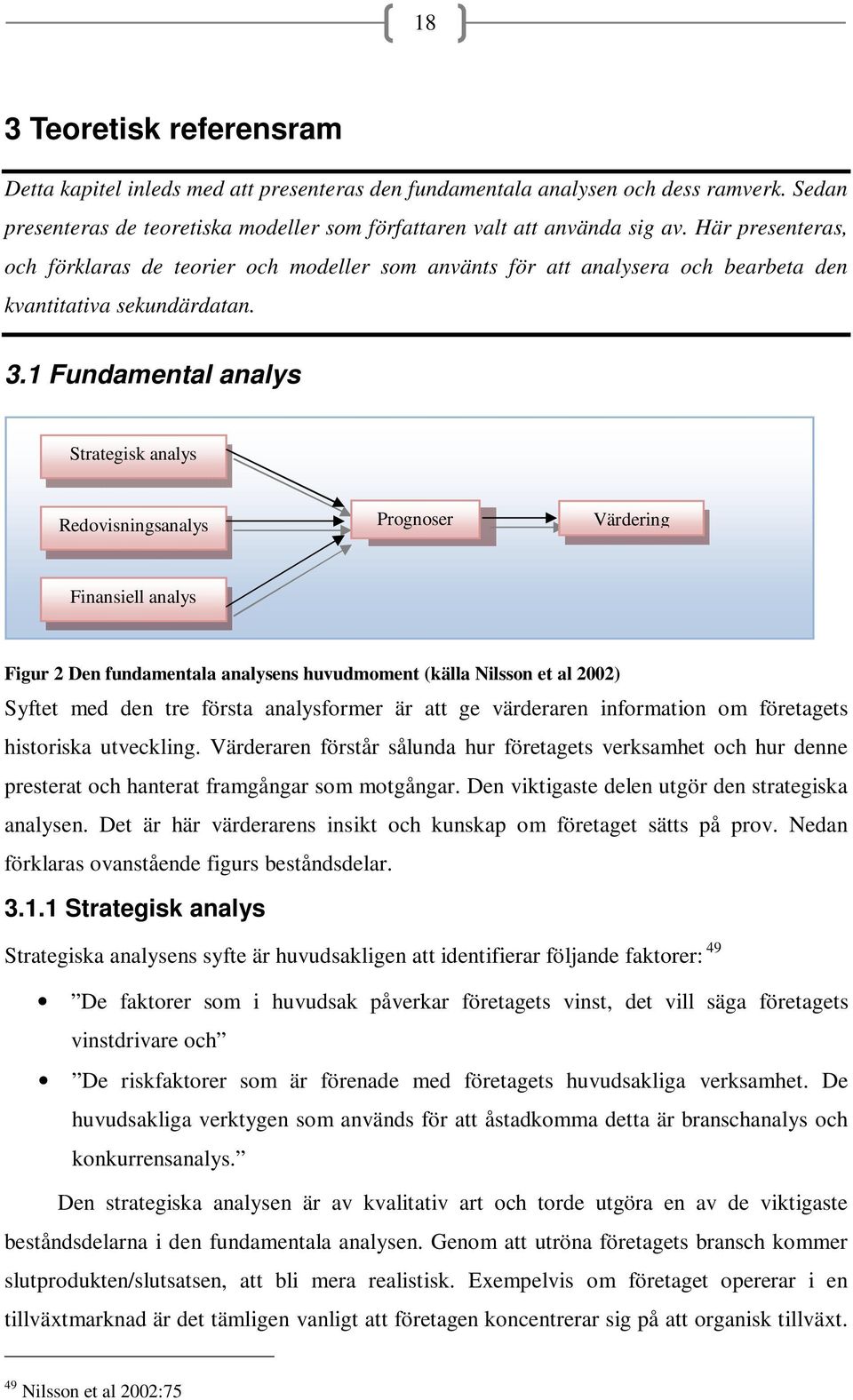 1 Fundamental analys Strategisk analys Redovisningsanalys Prognoser Värdering Finansiell analys Figur 2 Den fundamentala analysens huvudmoment (källa Nilsson et al 2002) Syftet med den tre första