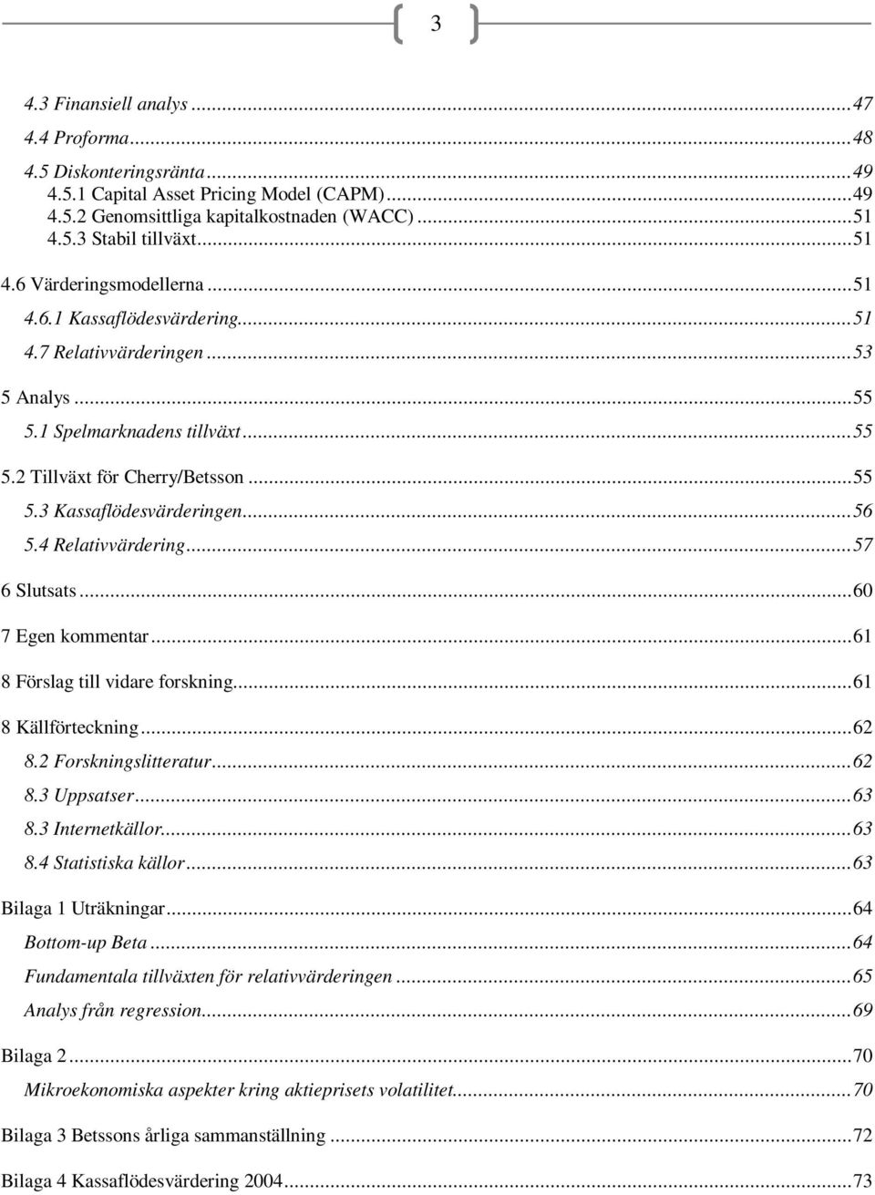 .. 56 5.4 Relativvärdering... 57 6 Slutsats... 60 7 Egen kommentar... 61 8 Förslag till vidare forskning... 61 8 Källförteckning... 62 8.2 Forskningslitteratur... 62 8.3 Uppsatser... 63 8.