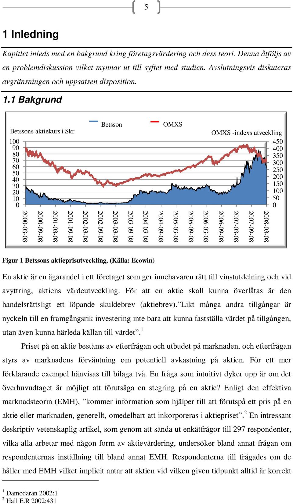 1 Bakgrund Betssons aktiekurs i Skr 100 90 80 70 60 50 40 30 20 10 0 Betsson OMXS OMXS -indexs utveckling 450 400 350 300 250 200 150 100 50 0 2008-03-08 2007-09-08 2007-03-08 2006-09-08 2006-03-08