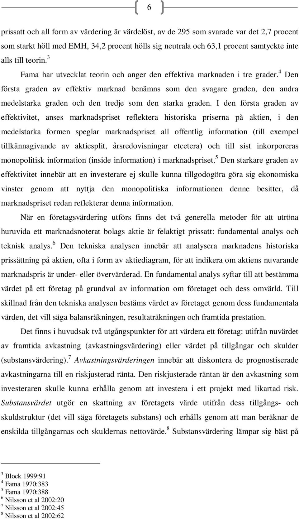 4 Den första graden av effektiv marknad benämns som den svagare graden, den andra medelstarka graden och den tredje som den starka graden.