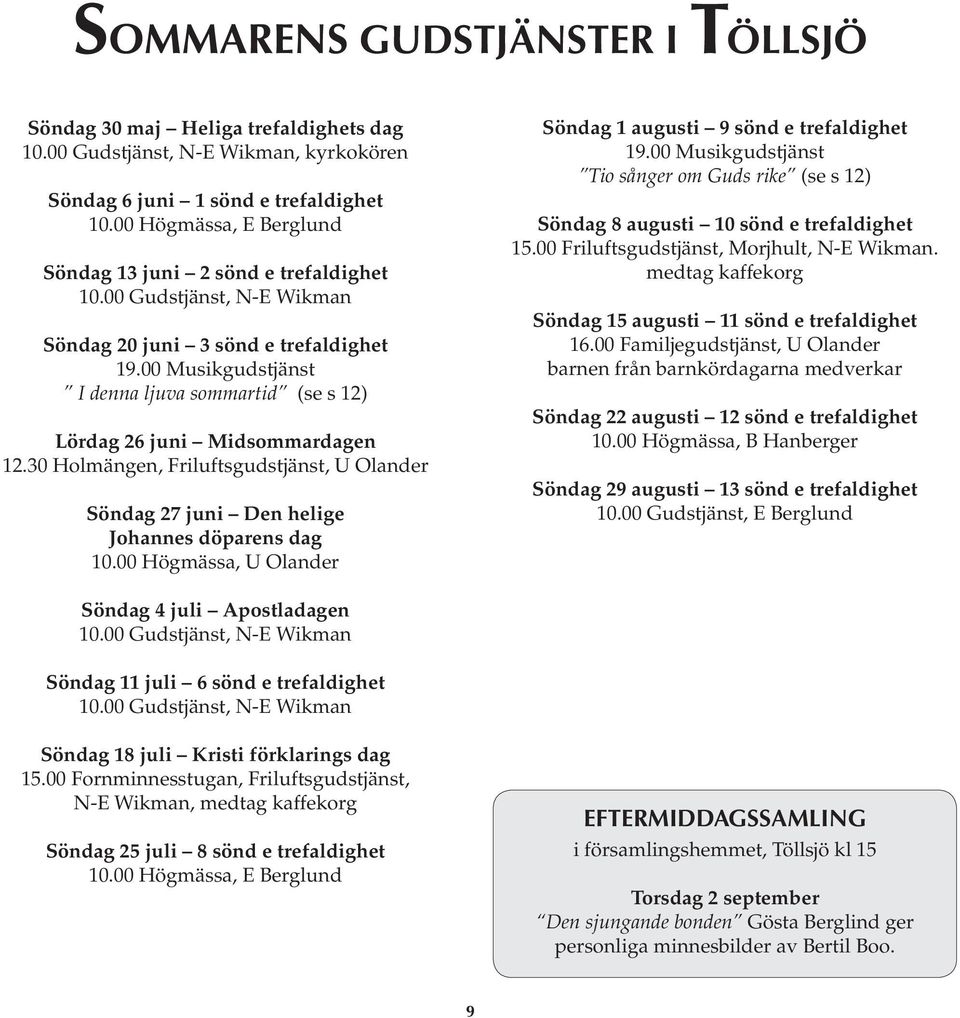 00 Musikgudstjänst I denna ljuva sommartid (se s 12) Lördag 26 juni Midsommardagen 12.30 Holmängen, Friluftsgudstjänst, U Olander Söndag 27 juni Den helige Johannes döparens dag 10.