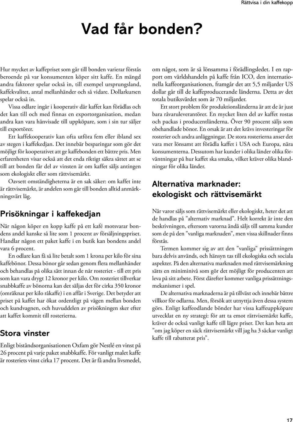 Vissa odlare ingår i kooperativ där kaffet kan förädlas och det kan till och med finnas en exportorganisation, medan andra kan vara hänvisade till uppköpare, som i sin tur säljer till exportörer.