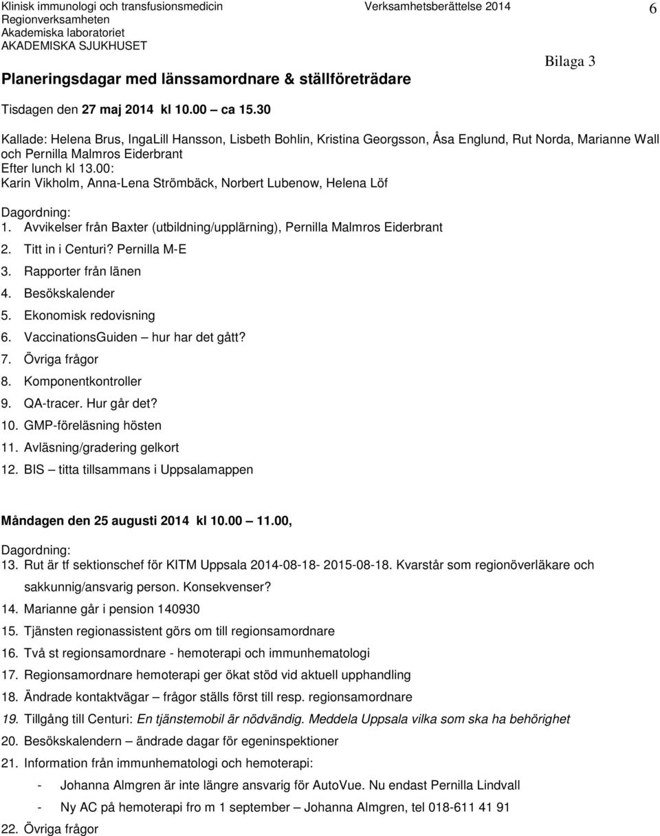 00: Karin Vikholm, Anna-Lena Strömbäck, Norbert Lubenow, Helena Löf Dagordning: 1. Avvikelser från Baxter (utbildning/upplärning), Pernilla Malmros Eiderbrant 2. Titt in i Centuri? Pernilla M-E 3.