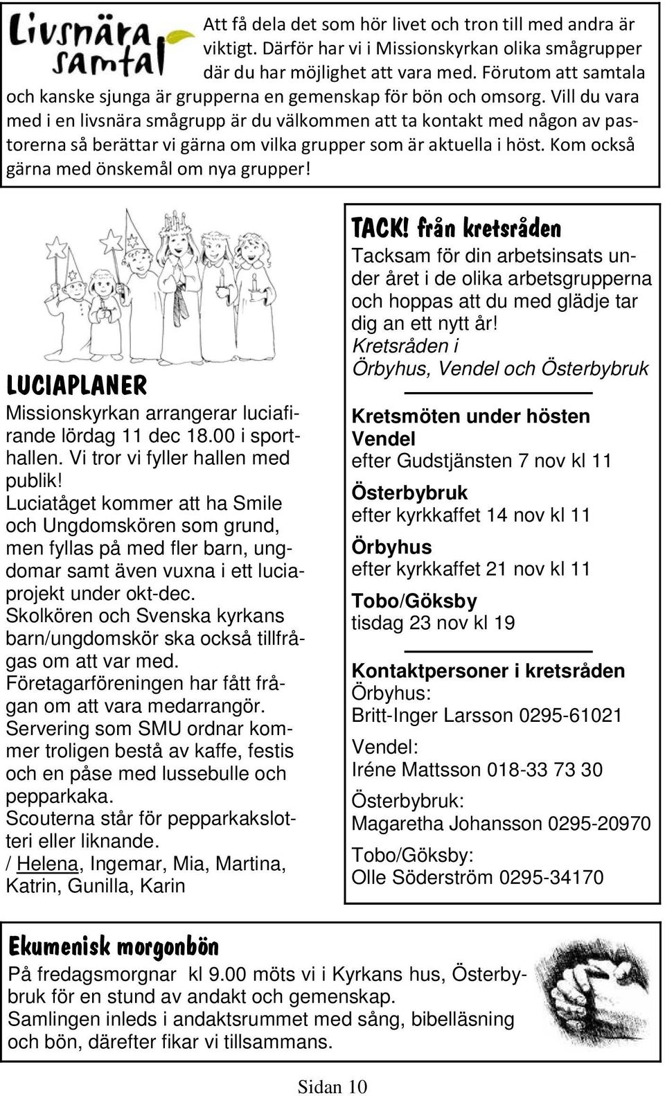 Vill du vara med i en livsnära smågrupp är du välkommen att ta kontakt med någon av pastorerna så berättar vi gärna om vilka grupper som är aktuella i höst.