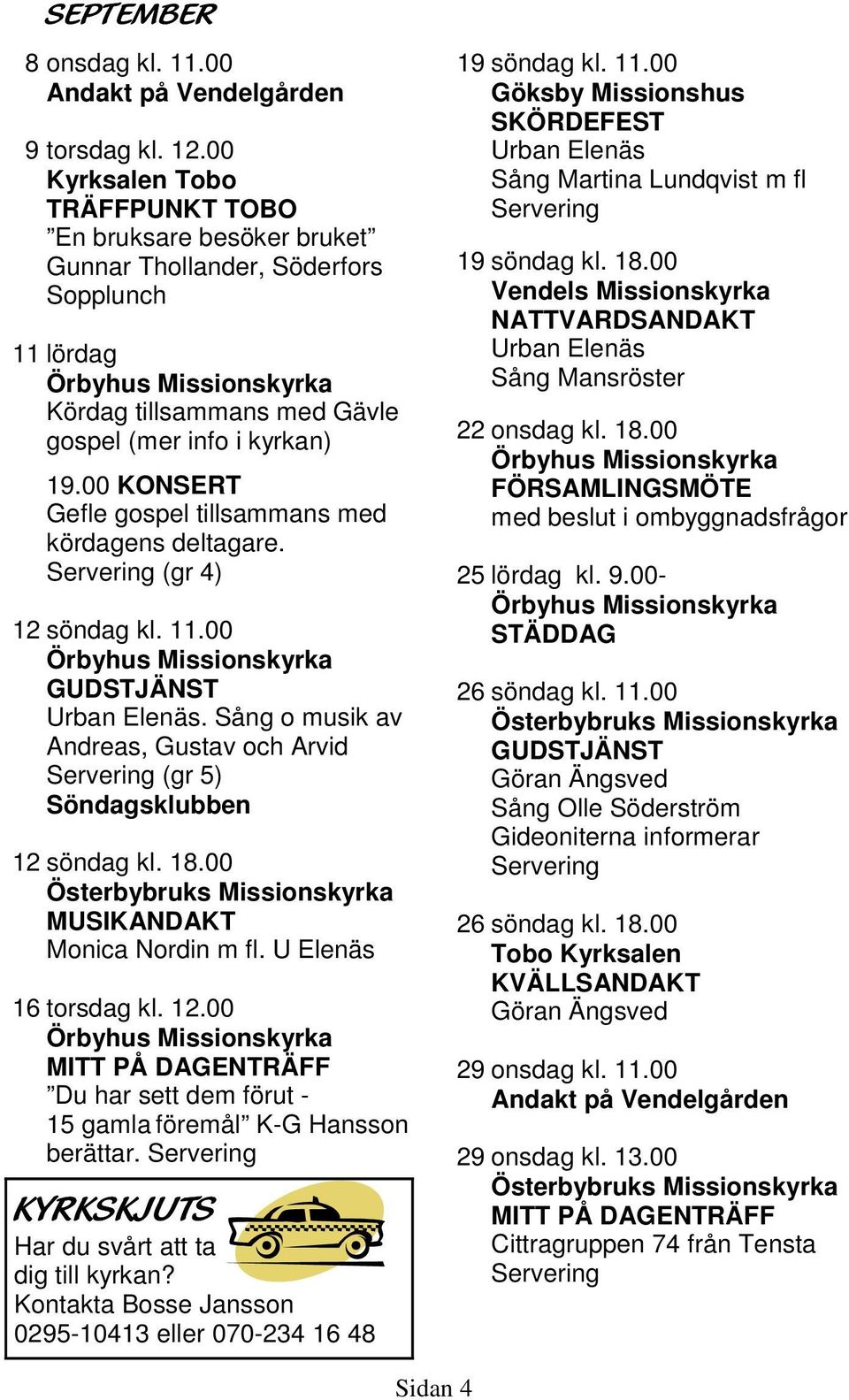 00 KONSERT Gefle gospel tillsammans med kördagens deltagare. (gr 4) 12 söndag kl. 11.00. Sång o musik av Andreas, Gustav och Arvid (gr 5) Söndagsklubben 12 söndag kl. 18.