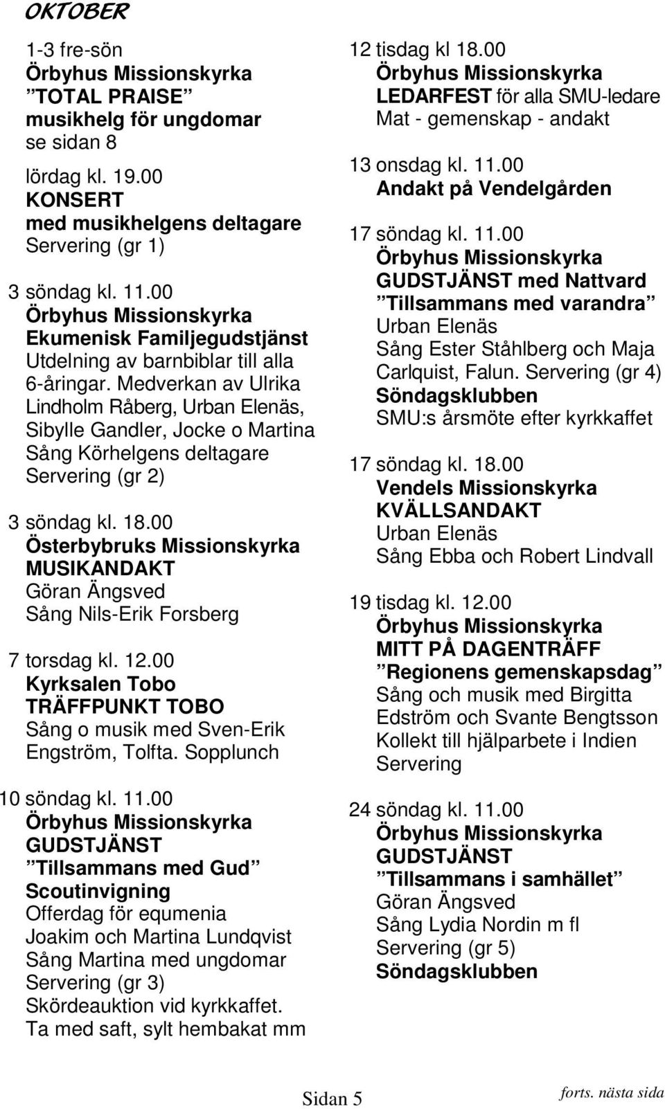 00 MUSIKANDAKT Sång Nils-Erik Forsberg 7 torsdag kl. 12.00 Kyrksalen Tobo TRÄFFPUNKT TOBO Sång o musik med Sven-Erik Engström, Tolfta. Sopplunch 10 söndag kl. 11.