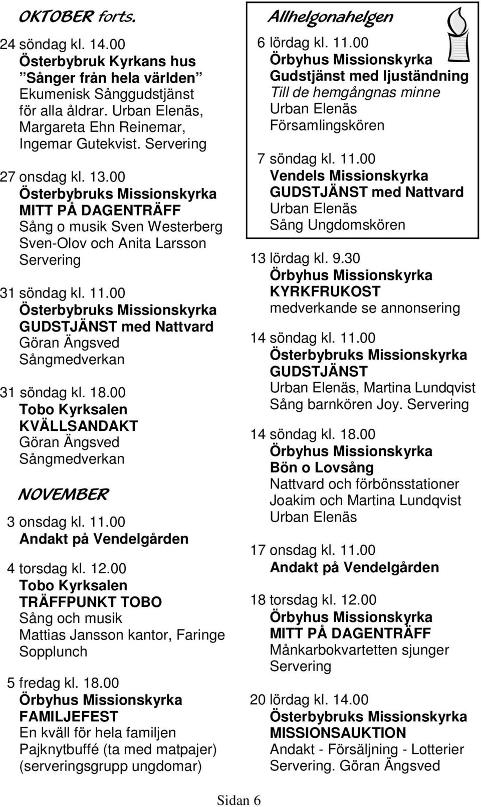 00 Tobo Kyrksalen KVÄLLSANDAKT Sångmedverkan NOVEMBER 3 onsdag kl. 11.00 Andakt på Vendelgården 4 torsdag kl. 12.