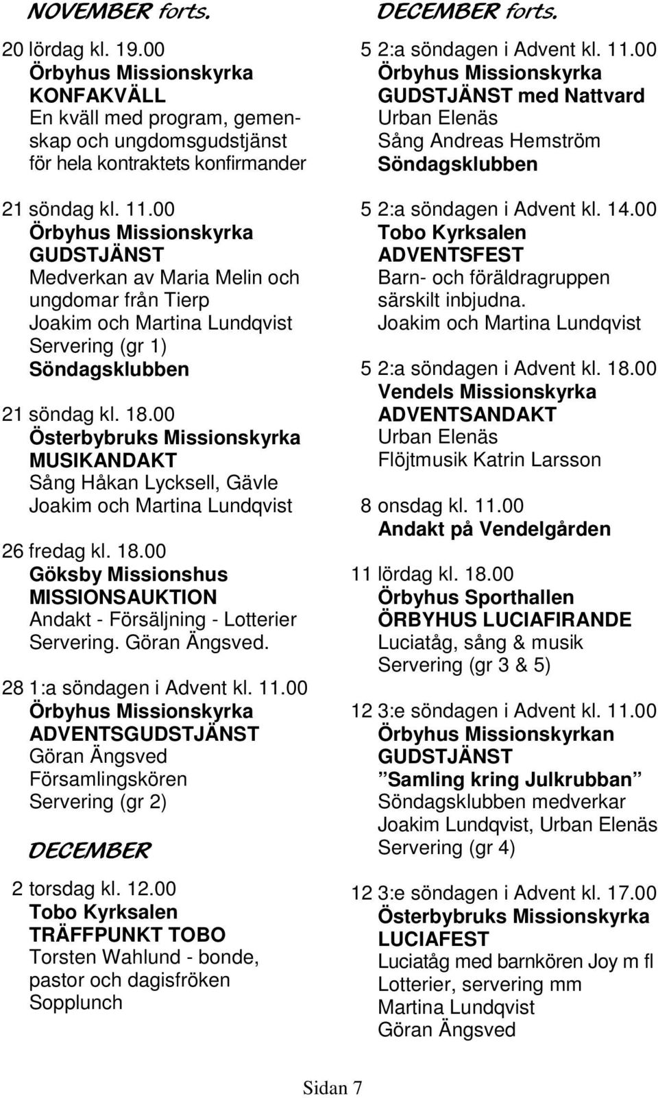 00 MUSIKANDAKT Sång Håkan Lycksell, Gävle Joakim och Martina Lundqvist 26 fredag kl. 18.00 Göksby Missionshus MISSIONSAUKTION Andakt - Försäljning - Lotterier.. 28 1:a söndagen i Advent kl. 11.