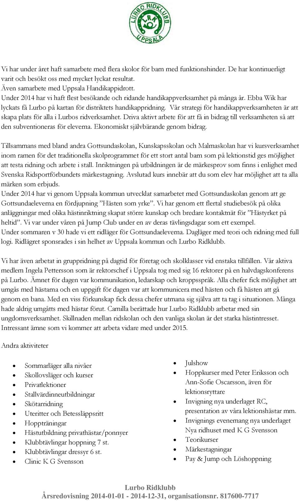 Vår strategi för handikappverksamheten är att skapa plats för alla i Lurbos ridverksamhet. Driva aktivt arbete för att få in bidrag till verksamheten så att den subventioneras för eleverna.