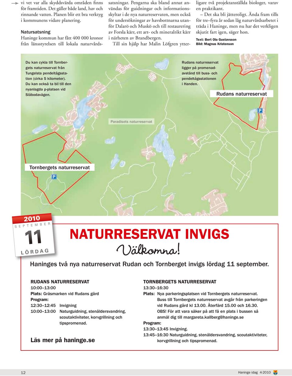 Pengarna ska bland annat användas för guidningar och informationsskyltar i de nya naturreservaten, men också för undersökningar av havsbottnarna utanför Dalarö och Muskö och till restaurering av