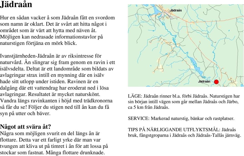 Deltat är ett landområde som bildats av avlagringar strax intill en mynning där en isälv hade sitt utlopp under istiden. Ravinen är en dalgång där ett vattendrag har eroderat ned i lösa avlagringar.