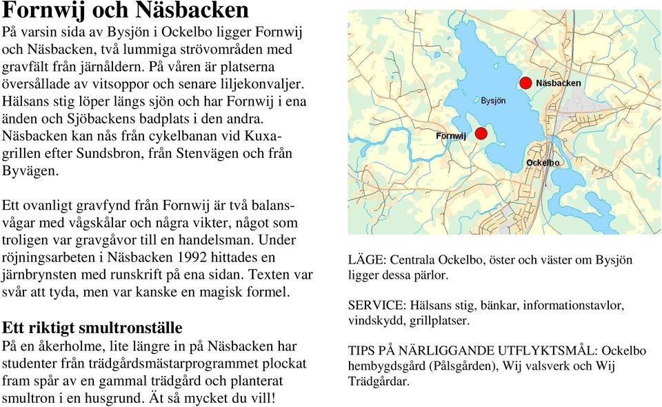 Näsbacken kan nås från cykelbanan vid Kuxagrillen efter Sundsbron, från Stenvägen och från Byvägen.