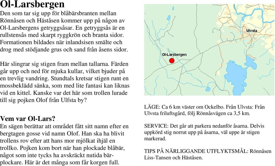 Här slingrar sig stigen fram mellan tallarna. Färden går upp och ned för mjuka kullar, vilket bjuder på en trevlig vandring.