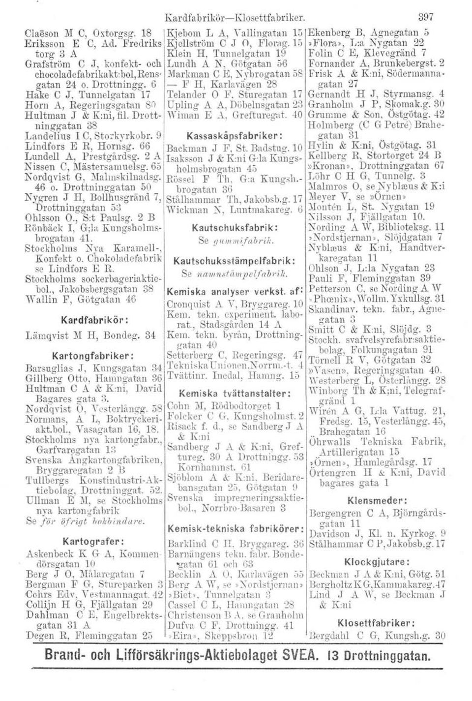 rens- Markman C E, Xybrogatan 58 Frisk A & K:ni, Södermannagatan 24 o. Drottningg. 6 - F H, Kartavägen 28 gatan 27 Hake C J, Tunnelgatan 17 Telander O F. Sturegatan 17 Gernandt H J, Styrmansg.