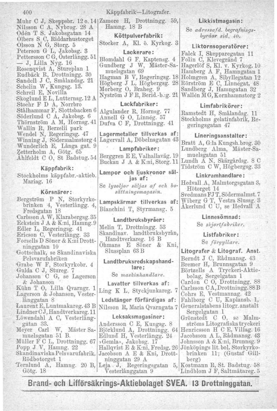 Falck l, Skepparegatan 11 Petterss~m C G, Osterlangg. 51 Blomdahl G F. Kaptensg. 4 Folin C, Klevegränd 7 Ro J, LIP: r«16 l 1 Gundberg J W, Mäster-Sa- Hagerlöf S, Kl. v. Kyrkog.
