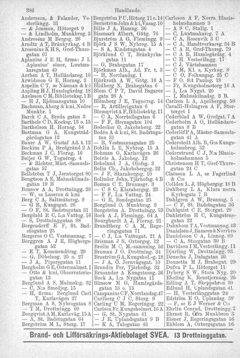 4 B Björk J S W, Nybrog. 15 A- C A, Handtverkareg. 34 R Arosenius K H S, Gref-Thure- - S A, Kindstugatan 4 - C A R, Gref-Thnreg. 79 gatan 67 Björklund C T, Bränkyrka- - C A R, Humlegårdsg.