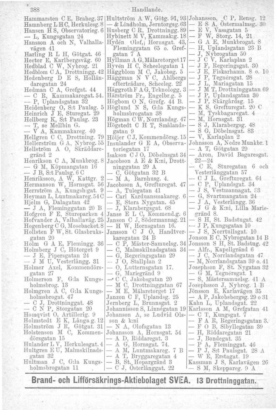 43, - G A E, Munkbrogat. 8 vägen 41 Fleminggatan 65 o. Gref- - H, Uplandsgatan 23 B Harling R L H, Götgat. 46 gatan 7 A - J, Nybrogatan 50 Hector E, Karlbergsväg.