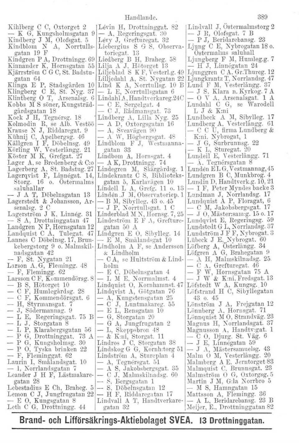 69 Liedberg B H, Braheg. 58 Ljungberg F 1\1,Humleg.g. 7 Kilmander K, Hornsgatan 55 Lilja A J, Hötorget 13 - H J, Linnegatan 24 Kjärrström e G e, St. Badstu- Liljeblad S K P, Vesterl.g. 49 Ljunggren O A, Gr.