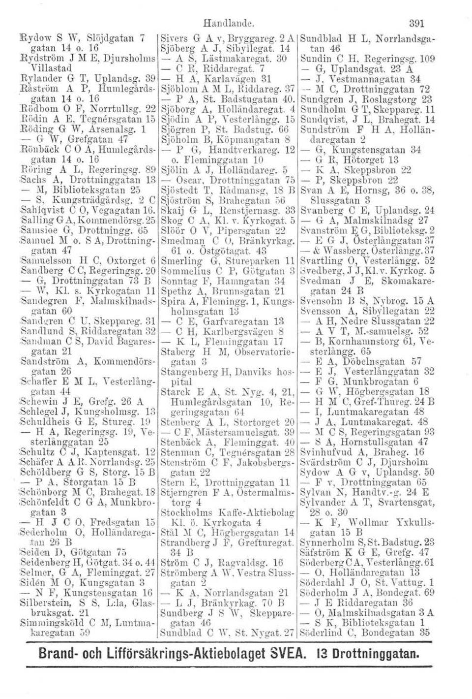 Råström A P, Humlegårds- Sjöblom A M L, Riddareg. 37 -- M e, Drottninggatan 72 gatan 14 o. 16 - P A, St. Badstugatan 40. Sundgren J, Roslagstorg 23 nödbom O F, N orrtullsg.