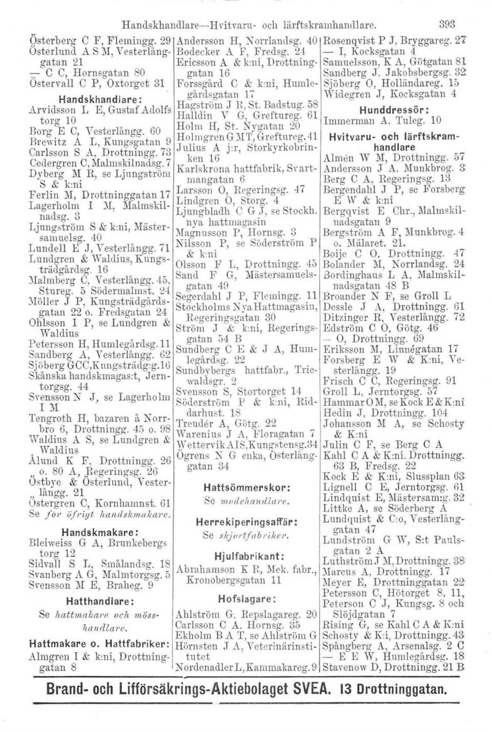 ni Humle- SJöberz O Holländarea l" o d _, t:l, O' u Handskhandiare : gal' s.gatan, l, Widegren J, Kocksgatan 4 Arvidsson L E, Gustaf Adolfs Hag-st.r0m J h, St. Badstug.