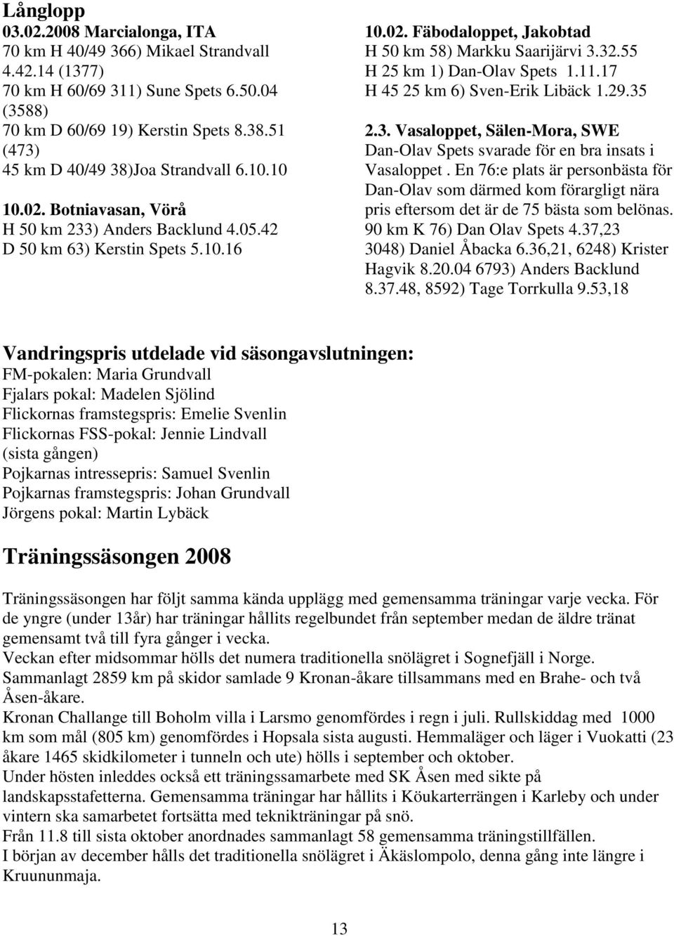 32.55 H 25 km 1) Dan-Olav Spets 1.11.17 H 45 25 km 6) Sven-Erik Libäck 1.29.35 2.3. Vasaloppet, Sälen-Mora, SWE Dan-Olav Spets svarade för en bra insats i Vasaloppet.