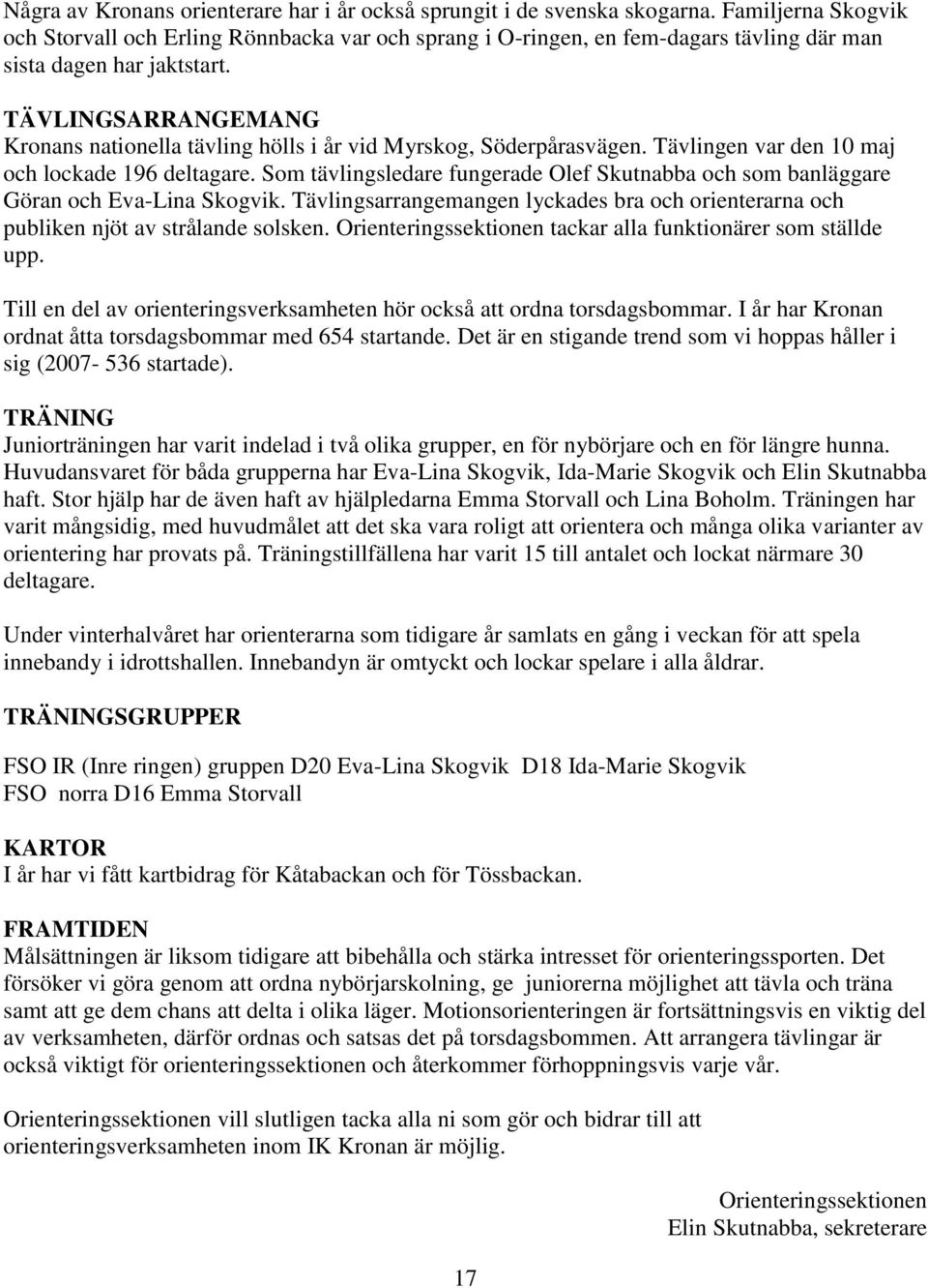 TÄVLINGSARRANGEMANG Kronans nationella tävling hölls i år vid Myrskog, Söderpårasvägen. Tävlingen var den 10 maj och lockade 196 deltagare.