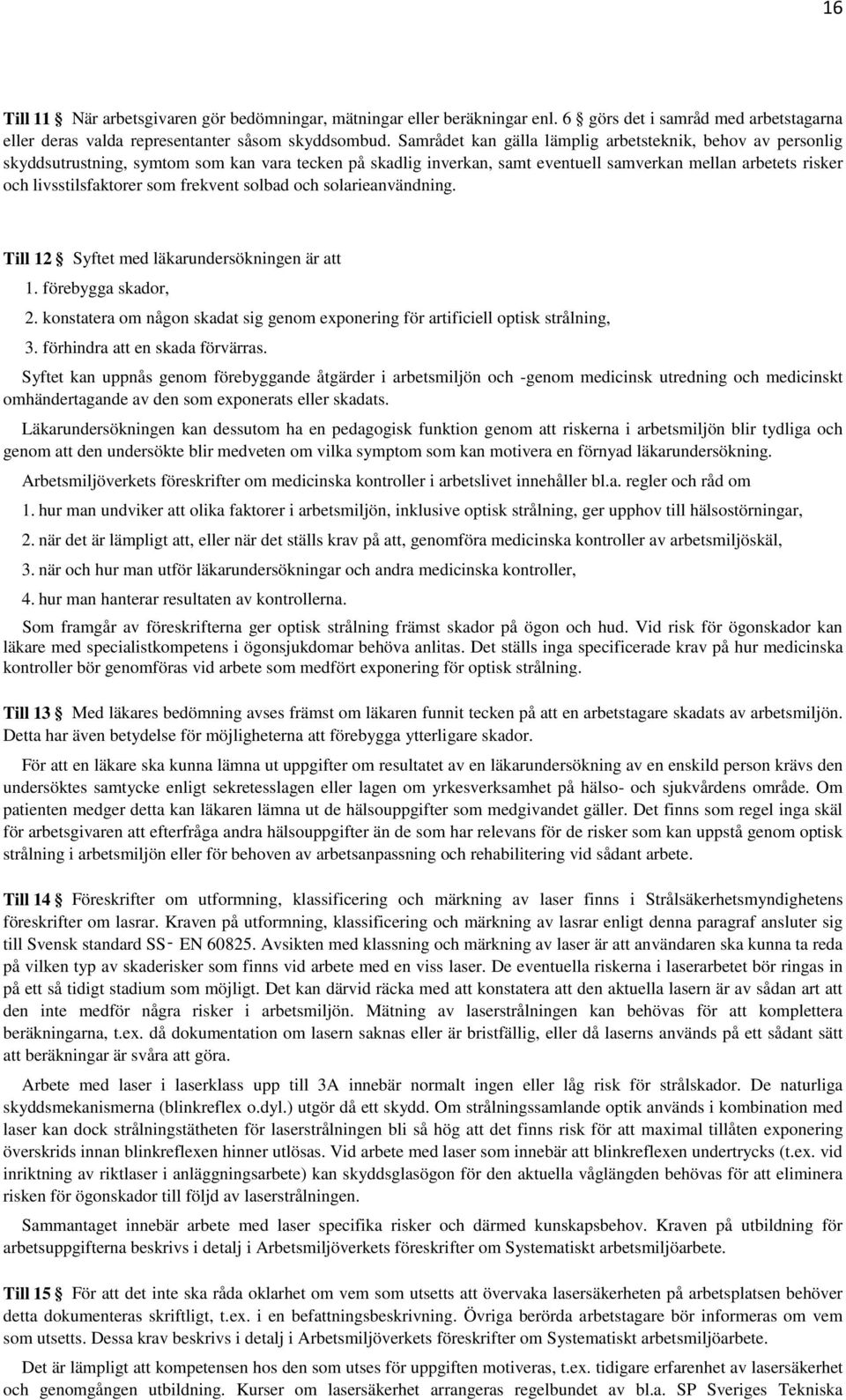 frekvent solbad och solarieanvändning. Till 12 Syftet med läkarundersökningen är att 1. förebygga skador, 2. konstatera om någon skadat sig genom exponering för artificiell optisk strålning, 3.