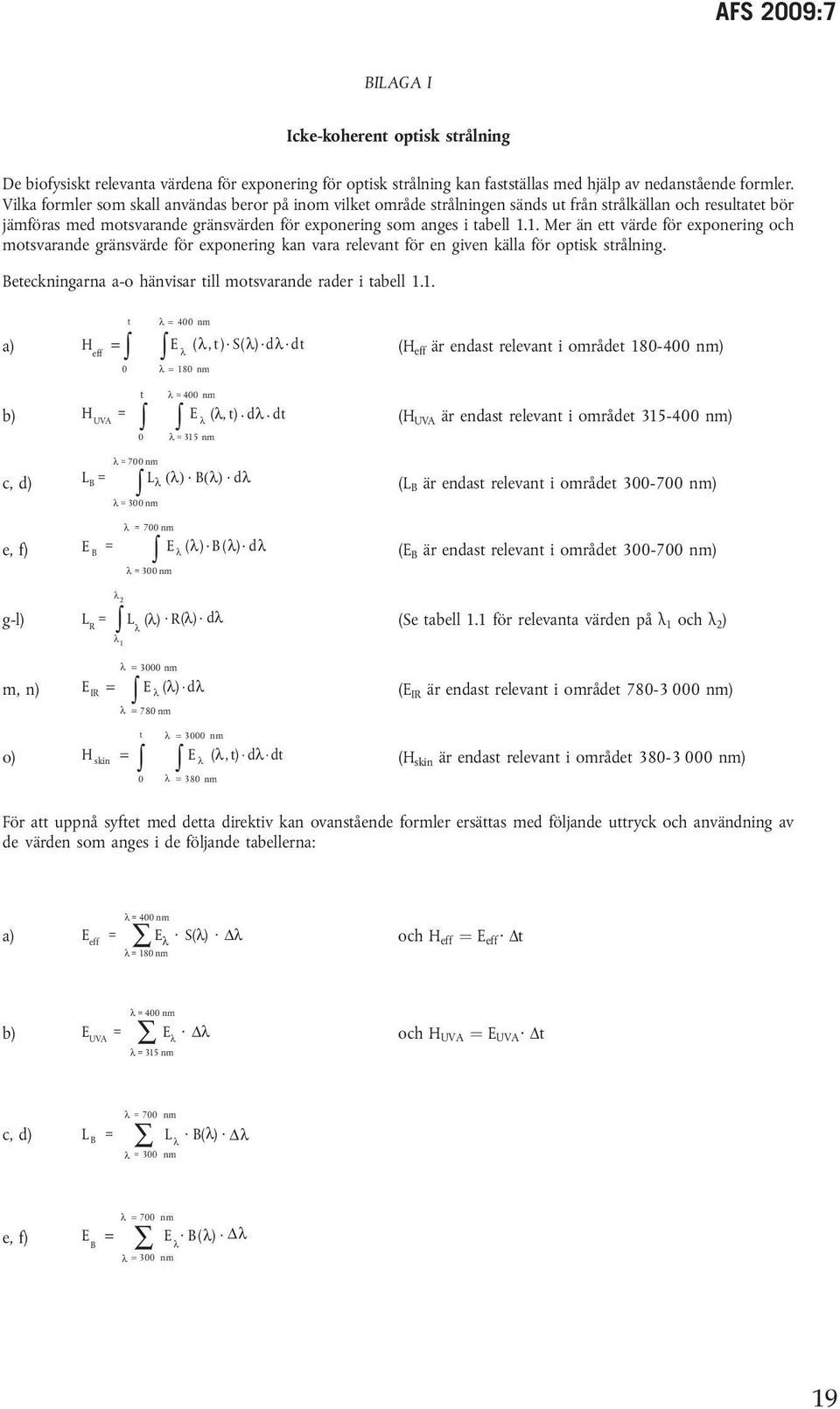 1. Mer än ett värde för exponering och motsvarande gränsvärde för exponering kan vara relevant för en given källa för optisk strålning. Beteckningarna a-o hänvisar till motsvarande rader i tabell 1.1. a) t 400 nm H eff ( 0 180 nm E, t ).