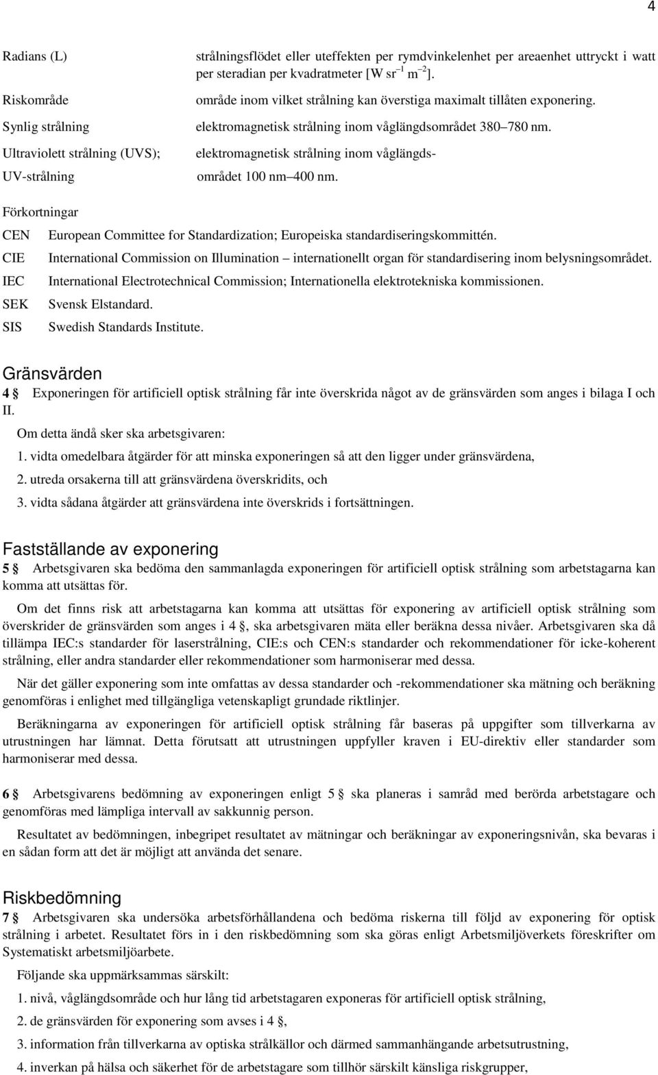 elektromagnetisk strålning inom våglängdsområdet 100 nm 400 nm. Förkortningar CEN European Committee for Standardization; Europeiska standardiseringskommittén.