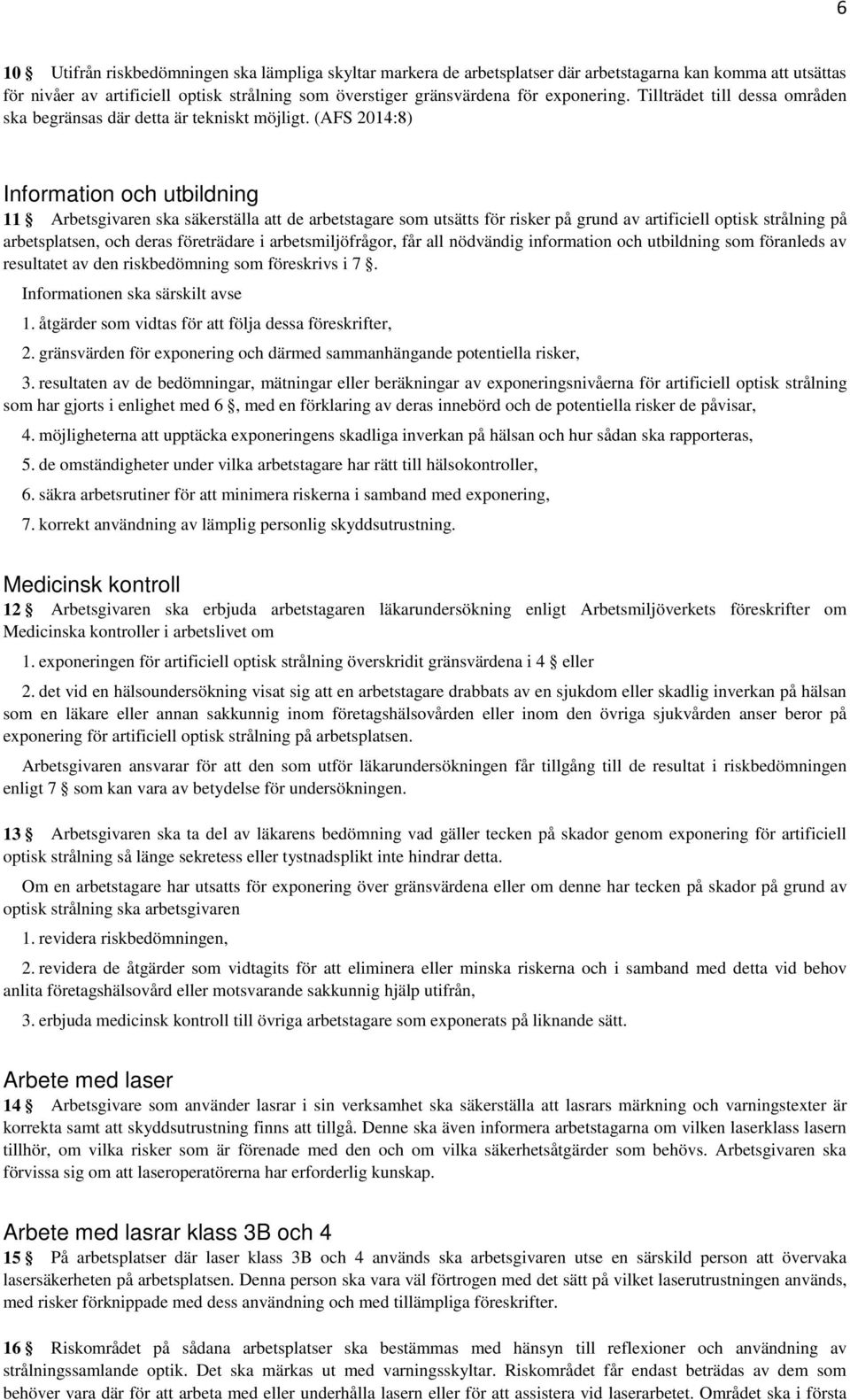 (AFS 2014:8) Information och utbildning 11 Arbetsgivaren ska säkerställa att de arbetstagare som utsätts för risker på grund av artificiell optisk strålning på arbetsplatsen, och deras företrädare i