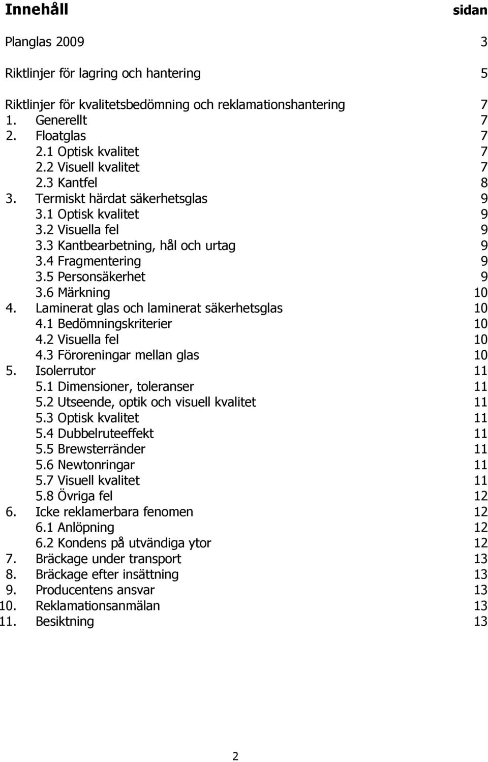 6 Märkning 10 4. Laminerat glas och laminerat säkerhetsglas 10 4.1 Bedömningskriterier 10 4.2 Visuella fel 10 4.3 Föroreningar mellan glas 10 5. Isolerrutor 11 5.1 Dimensioner, toleranser 11 5.