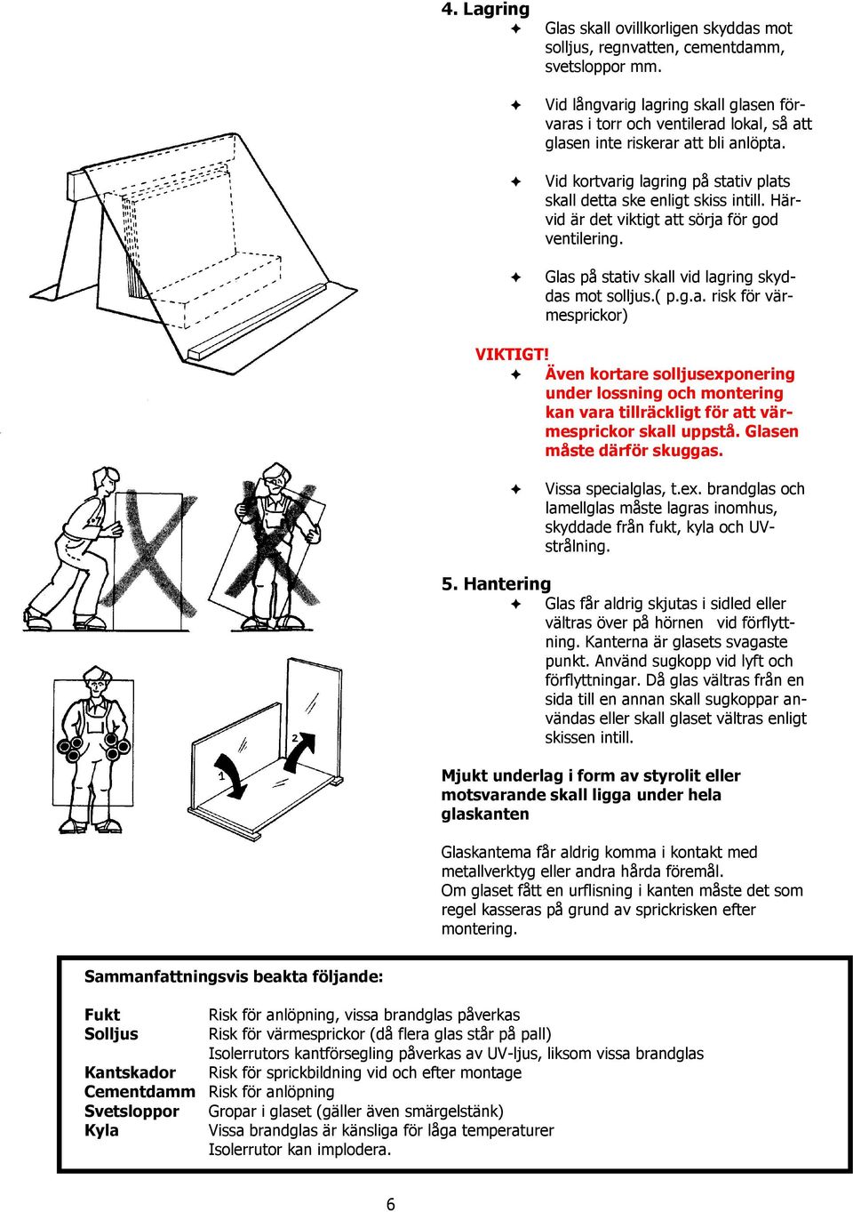 Härvid är det viktigt att sörja för god ventilering. Glas på stativ skall vid lagring skyddas mot solljus.( p.g.a. risk för värmesprickor) VIKTIGT!