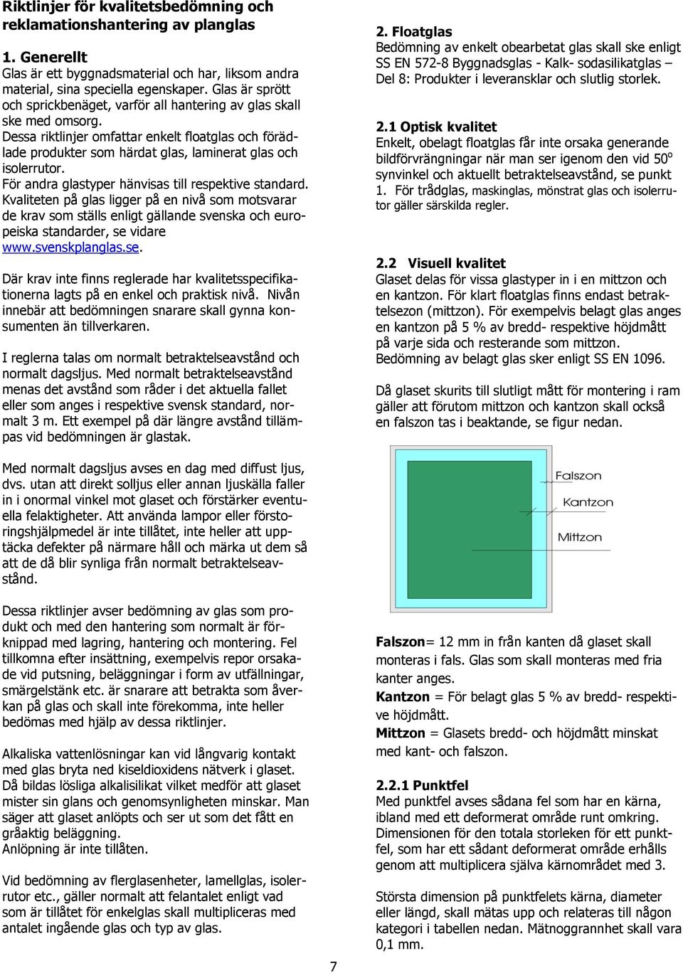 För andra glastyper hänvisas till respektive standard. Kvaliteten på glas ligger på en nivå som motsvarar de krav som ställs enligt gällande svenska och europeiska standarder, se vidare www.