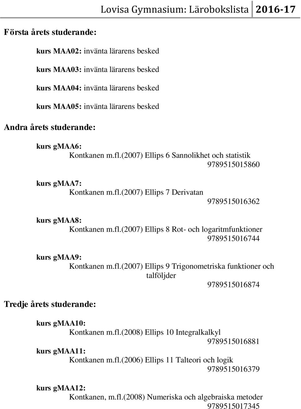 fl.(2007) Ellips 9 Trigonometriska funktioner och talföljder 9789515016874 kurs gmaa10: Kontkanen m.fl.(2008) Ellips 10 Integralkalkyl 9789515016881 kurs gmaa11: Kontkanen m.fl.(2006) Ellips 11 Talteori och logik 9789515016379 kurs gmaa12: Kontkanen, m.