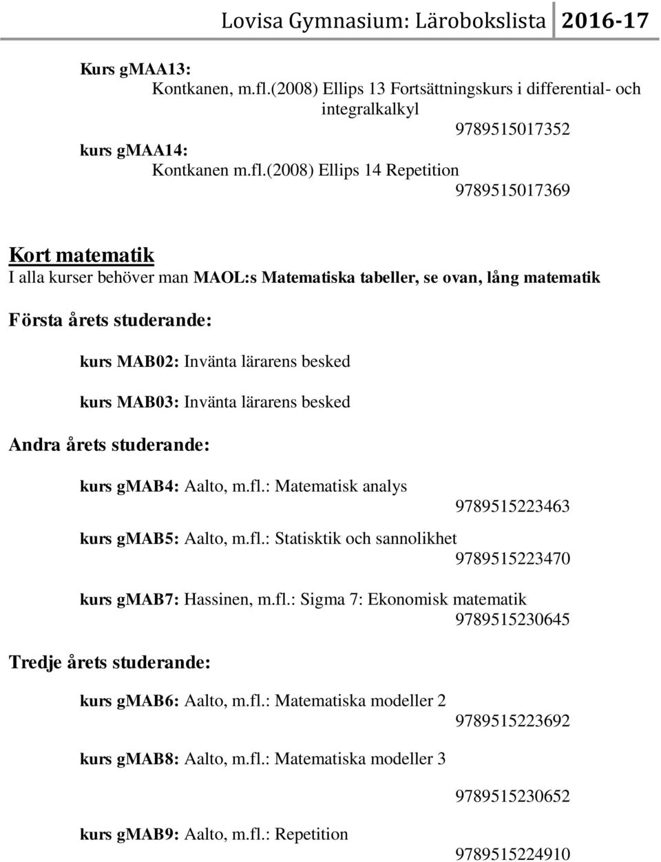 (2008) Ellips 14 Repetition 9789515017369 Kort matematik I alla kurser behöver man MAOL:s Matematiska tabeller, se ovan, lång matematik kurs MAB02: Invänta lärarens besked kurs