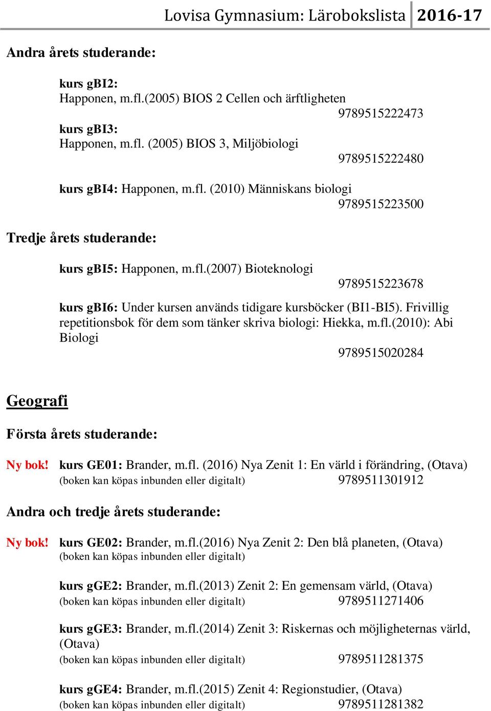 kurs GE01: Brander, m.fl. (2016) Nya Zenit 1: En värld i förändring, (Otava) (boken kan köpas inbunden eller digitalt) 9789511301912 Andra och tredje årets studerande: Ny bok! kurs GE02: Brander, m.