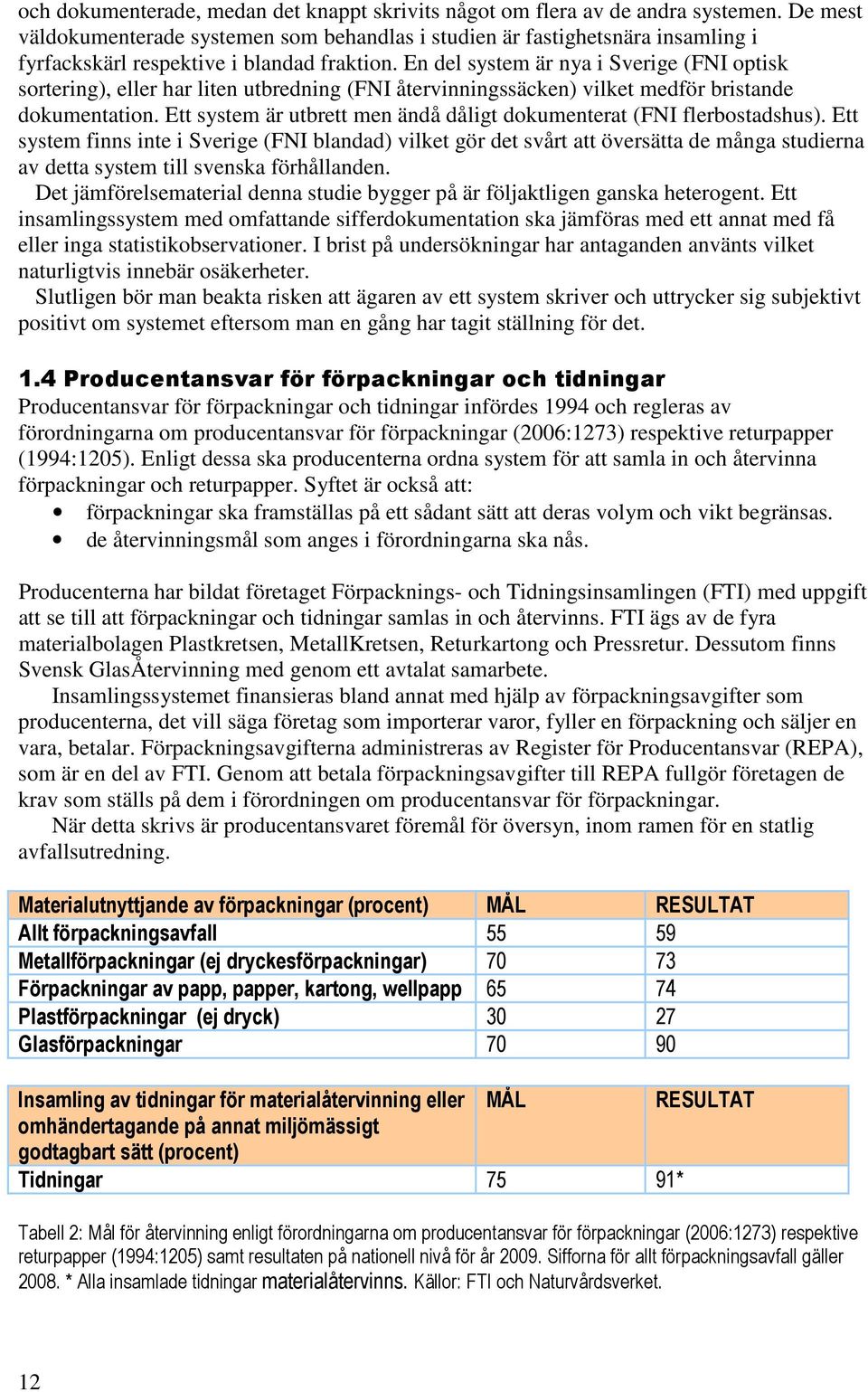 En del system är nya i Sverige (FNI optisk sortering), eller har liten utbredning (FNI återvinningssäcken) vilket medför bristande dokumentation.