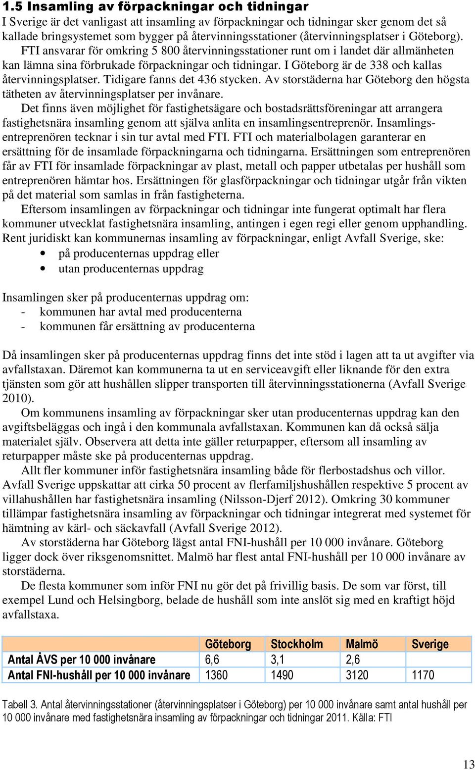 I Göteborg är de 338 och kallas återvinningsplatser. Tidigare fanns det 436 stycken. Av storstäderna har Göteborg den högsta tätheten av återvinningsplatser per invånare.